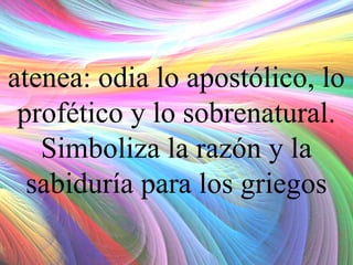 atenea: odia lo apostólico, lo
profético y lo sobrenatural.
Simboliza la razón y la
sabiduría para los griegos

 