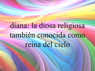 diana: la diosa religiosa
también conocida como
reina del cielo

 