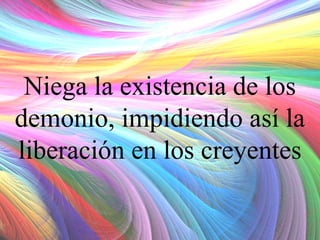 Niega la existencia de los
demonio, impidiendo así la
liberación en los creyentes

 