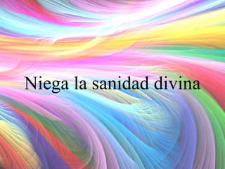 Niega la sanidad divina

 