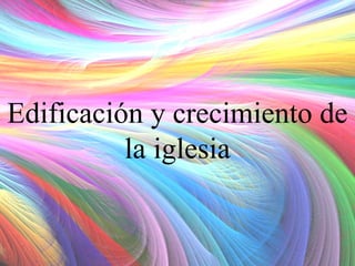 Edificación y crecimiento de
la iglesia

 
