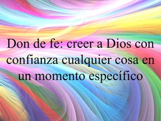 Don de fe: creer a Dios con
confianza cualquier cosa en
un momento específico

 