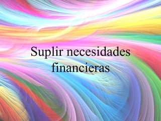 Suplir necesidades
financieras

 
