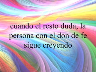 cuando el resto duda, la
persona con el don de fe
sigue creyendo

 