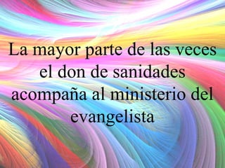 La mayor parte de las veces
el don de sanidades
acompaña al ministerio del
evangelista

 