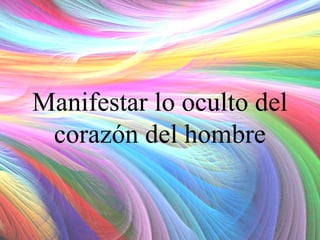 Manifestar lo oculto del
corazón del hombre

 