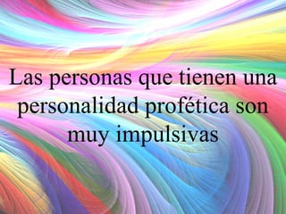 Las personas que tienen una
personalidad profética son
muy impulsivas

 