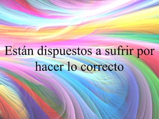 Están dispuestos a sufrir por
hacer lo correcto

 