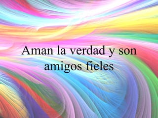 Aman la verdad y son
amigos fieles

 
