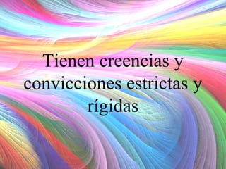Tienen creencias y
convicciones estrictas y
rígidas

 