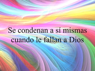 Se condenan a sí mismas
cuando le fallan a Dios

 