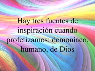 Hay tres fuentes de
inspiración cuando
profetizamos: demoníaco,
humano, de Dios

 