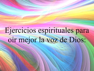 Ejercicios espirituales para
oir mejor la voz de Dios:

 