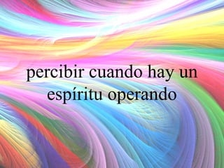percibir cuando hay un
espíritu operando

 