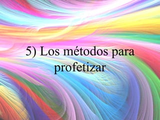 5) Los métodos para
profetizar

 