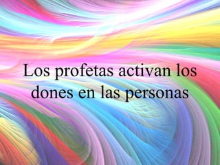 Los profetas activan los
dones en las personas

 
