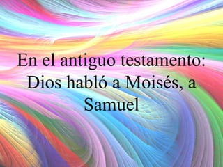 En el antiguo testamento:
Dios habló a Moisés, a
Samuel

 