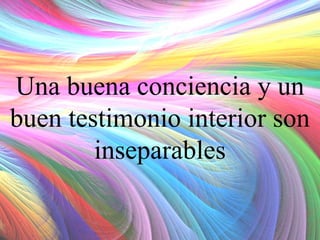 Una buena conciencia y un
buen testimonio interior son
inseparables

 