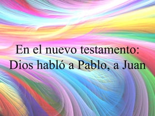 En el nuevo testamento:
Dios habló a Pablo, a Juan

 