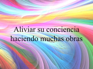 Aliviar su conciencia
haciendo muchas obras

 