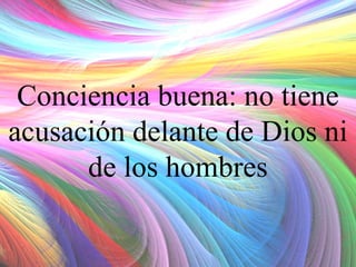 Conciencia buena: no tiene
acusación delante de Dios ni
de los hombres

 