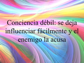 Conciencia débil: se deja
influenciar fácilmente y el
enemigo la acusa

 