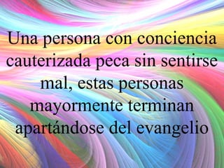 Una persona con conciencia
cauterizada peca sin sentirse
mal, estas personas
mayormente terminan
apartándose del evangelio

 