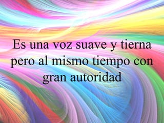 Es una voz suave y tierna
pero al mismo tiempo con
gran autoridad

 