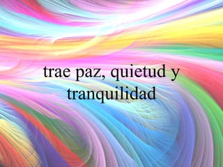 trae paz, quietud y
tranquilidad

 
