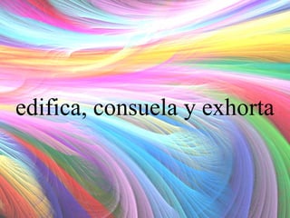 edifica, consuela y exhorta

 