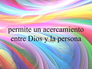 permite un acercamiento
entre Dios y la persona

 
