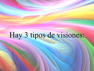 Hay 3 tipos de visiones:

 