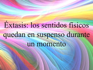 Éxtasis: los sentidos físicos
quedan en suspenso durante
un momento

 