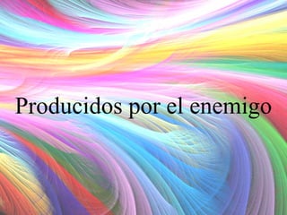 Producidos por el enemigo

 
