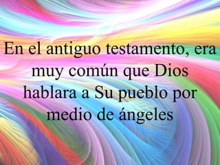En el antiguo testamento, era
muy común que Dios
hablara a Su pueblo por
medio de ángeles

 