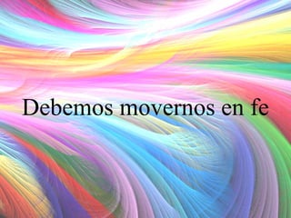 Debemos movernos en fe

 