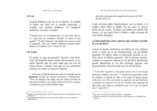 CÓMO OÍR LA VOZ DE DIOS MEDIOS Y MÉTODOS POR LOS CUALES DIOS HABLA
• El ver
Cuando hablamos de ver en el espíritu, es cuando
el Señor nos deja ver el mundo espiritual, y
cuando esto sucede, podemos ver imágenes
mentales, visiones y sueños.
¢'
Cuando Jesús vio a Natanael que se le acercaba, dijo de
él: ¡Aquí está un verdadero israelita en quien no hay
engaño! 48
Le dijo Natanael: ¿De dónde me conoces? Jesús
le respondió: Antes que Felipe te llamara, cuando estabas
debajo de la higuera, te vi". Juan 1.47, 48
• El sentir
El sentir es una percepción4
interior, una intui-
cións
del Espíritu Santo dentro de nosotros; es un
saber interior que no tiene nada que ver con un
sentir físico o carnal, sino que es un testimonio
interior, un sentir en nuestro espíritu.
.13 .salvo que el Espíritu Santo por todas las ciudades me da
testimonio de que me esperan prisiones y tribulaciones.
24
Pero de ninguna cosa hago caso ni estimo preciosa mi
vida para mí mismo, con tal que acabe mi carrera con gozo,
y el ministerio que recibí del Señor Jesús,
4
Percibir: recibir impresiones, apreciar algo por medio de los sentidos o por la
inteligencia.
5
Conocimiento inmediato de una cosa, idea o verdad, sin el concurso del
razonamiento.
para dar testimonio del evangelio de la gracia de Dios".
Hechos 20.23, 24
Cada creyente debe familiarizarse con la forma o el
medio como Dios le habla. En mi caso, la mayor
parte de las veces, el Señor me habla por medio del
sentir y el ver, pero Dios le habla a cada creyente de
una forma diferente.
¿Cómo podemos estar seguros que estamos oyendo
la voz de Dios?
Usted no puede identificar un billete de cien dólares
falso si antes no se ha familiarizado con un billete
genuino. El billete falso es detectado cuando se co-
noce bien el billete genuino6
. De la misma manera,
cuando un creyente conoce la voz de Dios, fácilmente
puede identificar la voz del enemigo, porque está
genuinamente familiarizado con la voz de Dios.
"3
A éste abre el portero, y las ovejas oyen su voy y a sus ovejas
llama por nombre y las saca. 4
Y cuando ha sacado fuera todas
las propias, va delante de ellas; y las ovejas lo siguen porque
conocen su voz. 'Pero al extraño no seguirán, sino que huirán de
él, porque no conocen la voz de los extraños. Esta alegoría'
les
dijo Jesús, pero ellos no entendieron qué era lo que les quería
decir". Juan 10.3-5
6
Que conserva sus características propias y originarias.
7 Ficción en virtud de la cual una persona o cosa representa o simboliza otra
distinta.
 