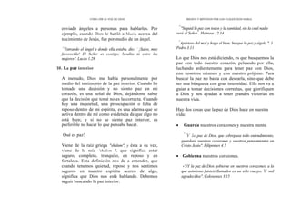 CÓMO OÍR LA VOZ DE DIOS
enviado ángeles a personas para hablarles. Por
ejemplo, cuando Dios le habló a Maria acerca del
nacimiento de Jesús, fue por medio de un ángel.
`'
'Entrando el ángel a donde ella estaba, dio: —
¡Salve, muy
favorecida! El Señor es contigo; bendita tú entre las
mujeres". Lucas 1.28
10. La paz interior
A menudo, Dios me habla personalmente por
medio del testimonio de la paz interior. Cuando he
tomado una decisión y no siento paz en mi
corazón, es una señal de Dios, dejándome saber
que la decisión que tomé no es la correcta. Cuando
hay una inquietud, una preocupación o falta de
reposo dentro de mi espíritu, es una alarma que se
activa dentro de mí como evidencia de que algo no
está bien; y si no se siente paz interior, es
preferible no hacer lo que pensaba hacer.
Qué es paz?
Viene de la raíz griega "shalam", y ésta a su vez,
viene de la raíz `shalom ", que significa estar
seguro, completo, tranquilo, en reposo y en
fortaleza. Esta definición nos da a entender, que
cuando tenemos quietud, reposo y nos sentimos
seguros en nuestro espíritu acerca de algo,
significa que Dios nos está hablando. Debemos
seguir buscando la paz interior.
MEDIOS Y MÉTODOS POR LOS CUALES DIOS HABLA
"'
"Seguid la paz con todos y la santidad, sin la cual nadie
verá al Señor"
. Hebreos 12.14
"
Apártese del mal y haga el bien; busque la paz y sígala ". 1
Pedro 3.11
Lo que Dios nos está diciendo, es que busquemos la
paz con todo nuestro corazón, peleando por ella,
luchando ardientemente para tener paz con Dios,
con nosotros mismos y con nuestro prójimo. Para
buscar la paz no basta con desearla, sino que debe
ser una búsqueda con gran intensidad. Ella nos va a
guiar a tomar decisiones correctas, que glorifiquen
a Dios y nos ayudan a tener grandes victorias en
nuestra vida.
Hay dos cosas que la paz de Dios hace en nuestra
vida:
• Guarda nuestros corazones y nuestra mente.
"
'Y la paz de Dios, que sobrepasa todo entendimiento,
guardará vuestros corazones y vuestros pensamientos en
Cristo Jesús". Filipenses 4.7
• Gobierna nuestros corazones.
«'5Y la paz de Dios gobierne en vuestros corazones, a la
que asimismo fuisteis llamados en un sólo cuerpo. Y sed
agradecidos". Colosenses 3.15
 