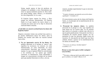 CÓMO OÍR LA VOZ DE DIOS
forma, puede operar el don de profecía, de
milagros, de sanidades y otros. Recordemos que
éstos se operan mediante nuestra fe. Dios siem-
pre quiere hablar, sanar, liberar; y si encuentra
un vaso disponible, lo va a usar.
El Espíritu Santo reparte los dones, y Dios
asigna las oficinas ministeriales. El Espíritu
Santo es el que reparte los nueve dones y el
creyente los activa por la fe, bajo la dirección
total del Padre Celestial.
¿Cuál debe ser nuestra actitud hacia los dones del
Espíritu Santo?
Algunos creyentes toman una actitud muy pasiva y
de mucha indiferencia hacia los dones, pero la
Palabra nos enseña cuál debe ser nuestra actitud
hacia ellos.
1. No ser ignorantes acerca de los dones. La
palabra ignorante en el griego es "
agnoeo"; que
significa no reconocer, no conocer, no estar
familiarizado, no estar informado, no tener
conocimiento funcional que permita experi-
mentar. Lo que el apóstol Pablo le está diciendo
a los corintios es: "yo quiero que ustedes
conozcan, se familiaricen, estén informados y
tengan un conocimiento revelado de los dones
para que puedan funcionar en ellos y, de esa
DONES DEL ESPÍRITU SANTO
manera, puedan experimentar lo que es moverse
en los dones".
"'
No quiero, hermanos, que ignoréis acerca de los dones
espirituales". 1 Corintios 12.1
El conocimiento acerca de los dones del Espíritu
Santo, es el principio de la manifestación de los
dones por la fe.
2. Procurad los mejores dones. La palabra
procurad en el griego es `eloo'; que significa un
gran deseo de ver ocurrir algo. Es un instinto
que motiva al creyente a desear más allá de lo
que la gente pueda pensar. Esta pasión nos lleva a
olvidarnos de nuestra propia imagen, sin im-
portarnos lo que las personas digan acerca de
nosotros. Es una pasión tan fuerte que nos hace
anhelar, desear y querer ver la manifestación de
los dones en nuestra vida.
"3'
Procurad, sin embargo, los dones mejores".
1 Corintios 12.31
Desear es una clave para recibir cualquier
cosa de Dios.
"24
Por tanto, os digo que todo lo que pidáis orando, creed
que lo recibiréis, y os vendrá". Marcos 11.24
 