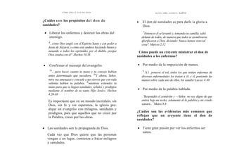 CÓMO OÍR LA VOZ DE DIOS
¿Cuáles son los propósitos del don de
sanidades?
• Liberar los enfermos y destruir las obras del
enemigo.
'8
...cómo Dios ungió con el Espíritu Santo y con poder a
Jesús de Nazaret, y cómo este anduvo haciendo bienes y
sanando a todos los oprimidos por el diablo, porque
Dios estaba con él". Hechos 10.38
• Confirmar el mensaje del evangelio.
'28
... para hacer cuanto tu mano y tu consejo habían
antes determinado que sucediera. 29
Y ahora, Señor,
mira sus amenazas y concede a tus siervos que con toda
valentía hablen tu palabra, 30
mientras extiendes tu
mano para que se hagan sanidades, señales y prodigios
mediante el nombre de tu santo Hijo Jesús». Hechos
4.28-30
Es importante que en un mundo incrédulo, sin
Dios, sin fe y sin esperanza, la iglesia pre-
dique un evangelio con milagros, sanidades y
prodigios, para que aquellos que no creen por
la Palabra, crean por las obras.
• Las sanidades son la propaganda de Dios.
Cada vez que Dios quiere que las personas
vengan a un lugar, comienza a hacer milagros
y sanidades.
DONES DEL ESPÍRITU SANTO
• El don de sanidades es para darle la gloria a
Dios.
"''
Entonces él se levantó y, tomando su camilla, salió
delante de todos, de manera que todos se asombraron
glorificaron a Dios, diciendo: Nunca hemos visto tal
cosa". Marcos 2.12
Cómo puede un creyente ministrar el don de
sanidades a los enfermos?
• Por medio de la imposición de manos.
''
' A l ponerse el sol, todos los que tenían enfermos de
diversas enfermedades los traían a él; y él, poniendo las
manos sobre cada uno de ellos, los sanaba' Lucas 4.40
• Por medio de la palabra hablada.
`
'Respondió el centurión y —Señor, no soy digno de que
entres bajo mi techo; solamente di la palabra y mi criado
sanará... "
Mateo 8.8
¿Cuáles son las evidencias más comunes que
reflejan que un creyente tiene el don de
sanidades?
• Tiene gran pasión por ver los enfermos ser
sanos.
 