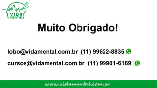 Muito Obrigado!
lobo@vidamental.com.br (11) 99622-8835
cursos@vidamental.com.br (11) 99901-6189
 