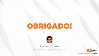 OBRIGADO!
Kenneth Corrêa
kenneth@grupowtw.com.br
 