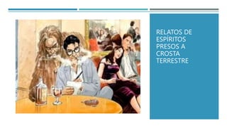 RELATOS DE
ESPÍRITOS
PRESOS A
CROSTA
TERRESTRE
 