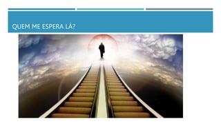 QUEM ME ESPERA LÁ?
 