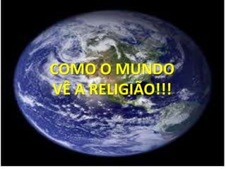 COMO O MUNDO
VÊ A RELIGIÃO!!!
 
