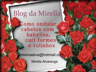 Blog da Mirella Como ondular  cabelos com  babyliss,  curl formes e rolinhos [email_address] Mirella Alvarenga 