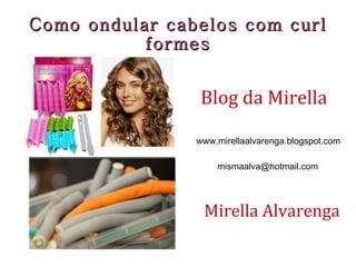 Blog da Mirella www.mirellaalvarenga.blogspot.com [email_address] Mirella Alvarenga Como ondular cabelos com curl formes 