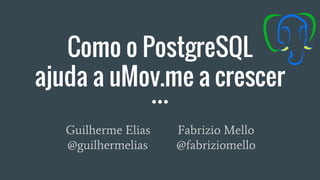Como o PostgreSQL
ajuda a uMov.me a crescer
Guilherme Elias Fabrizio Mello
@guilhermelias @fabriziomello
 