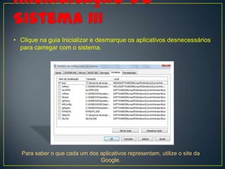 • Clique na guia Inicializar e desmarque os aplicativos desnecessários
  para carregar com o sistema.




  Para saber o que cada um dos aplicativos representam, utilize o site da
                               Google.
 
