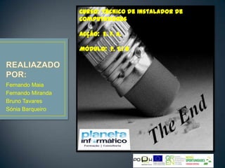 Curso: Técnico de Instalador de
                   Computadores

                   Acção: E. F. A.

                   Módulo: F. T.1 8




Fernando Maia
Fernando Miranda
Bruno Tavares
Sónia Barqueiro
 